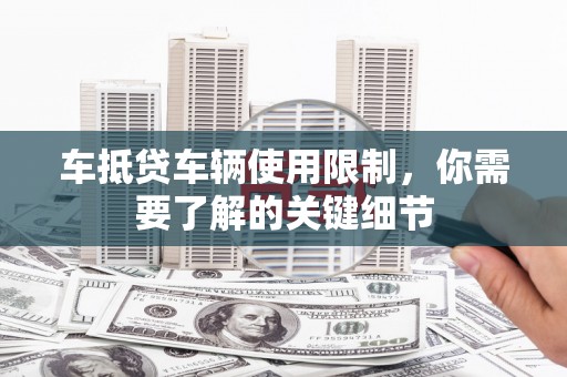 建华车抵贷车辆使用限制，你需要了解的关键细节