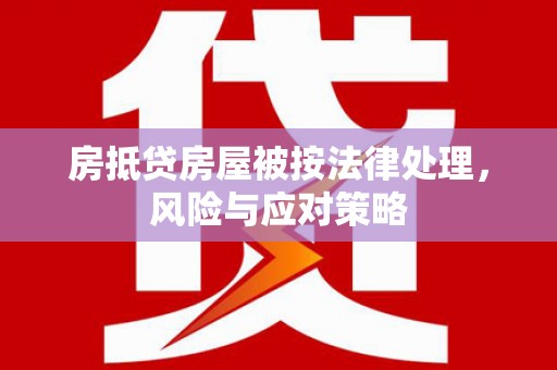 建华房抵贷房屋被按法律处理，风险与应对策略